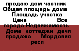 продаю дом частник › Общая площадь дома ­ 93 › Площадь участка ­ 60 › Цена ­ 1 200 000 - Все города Недвижимость » Дома, коттеджи, дачи продажа   . Мордовия респ.